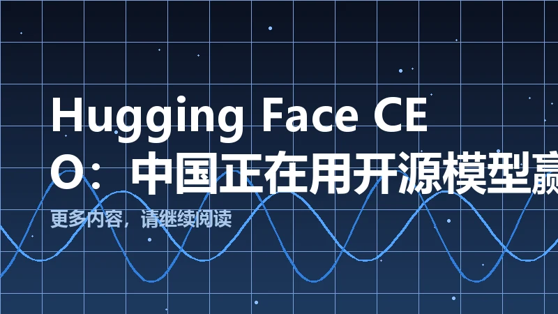 Hugging Face CEO:中国正在用开源模型赢下 AI 这场仗,美国还在各自为战